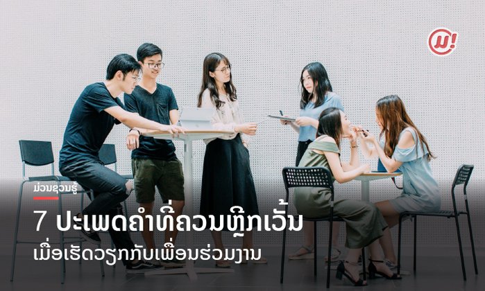 7 ປະເພດຄຳທີ່ຄວນຫຼີກເວັ້ນເມື່ອເຮັດວຽກກັບເພື່ອນຮ່ວມງານ