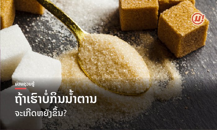 ຈະເກີດຫຍັງຂຶ້ນຖ້າເຮົາບໍ່ກິນນໍ້າຕານ? ບໍ່ກິນນໍ້າຕານຈະຢູ່ໄດ້ບໍ?