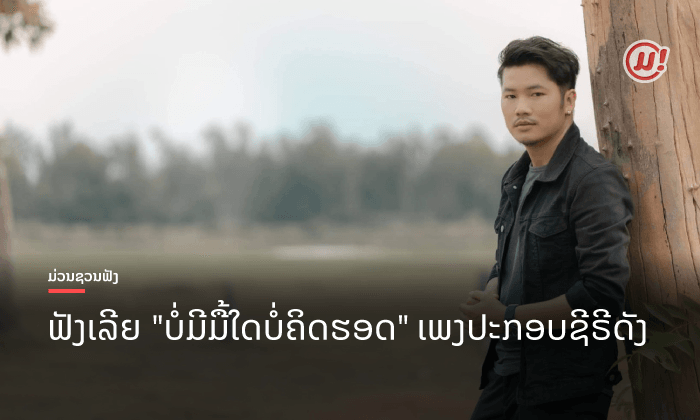 ຟັງ ຫຼື ຍັງ? "ບໍ່ມີມື້ໃດບໍ່ຄິດຮອດ" ຜົນງານເພງໃໝ່ຈາກ ແບ້ງ ຮັນນີ່