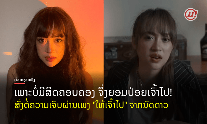 ຫຼົງສຽງ ນັດດາວ ອີກແລ້ວ! ຟັງໄປ ເຈັບໄປກັບເພງນີ້ "ໃຫ້ເຈົ້າໄປ" ເພງເສົ້າສຸດຊຶ້ງທີ່ຢາກບອກຕໍ່