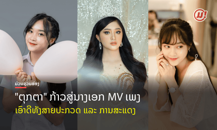 ຈາກເນັດໄອດໍ້ ສູ່ສິລະປິນຄຸນນະພາບ! ສ່ອງ "ຕຸກຕາ" ນາງເອກ MV ເພງຫຼົງສາວຊຽງຂວາງ