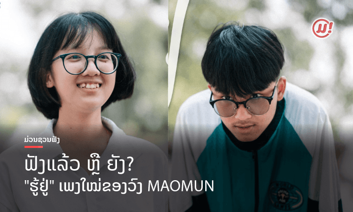 ແນວໃດກໍເປັນໄດ້ແຕ່ໝູ່! ປ່ອຍແລ້ວ "ຮູ້ຢູ່" ເພງໃໝ່ຂອງກຸ່ມຮິບຮັອບໄວໜຸ່ມລາວ MAOMUN