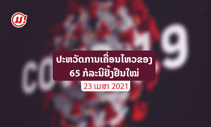 ປະຫວັດການເຄື່ອນໄຫວຂອງ 65 ກໍລະນີຕິດເຊື້ອໂຄວິດ-19 ຢັ້ງຢືນໃໝ່ ປະຈຳວັນທີ 23 ເມສາ 2021