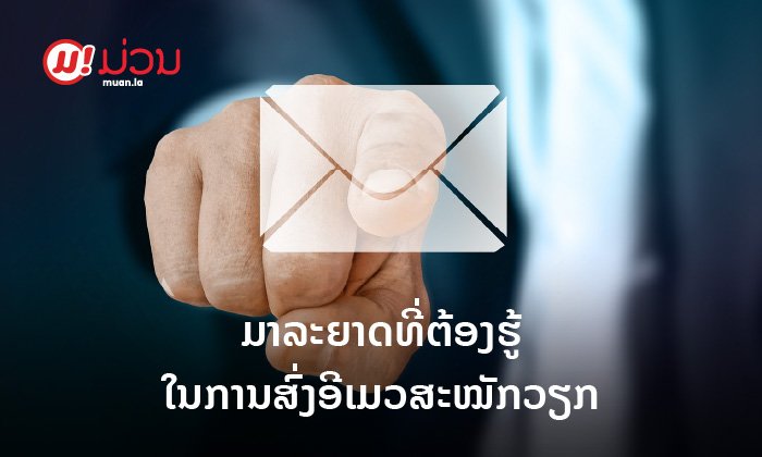 ຈະສະໝັກວຽກແມ່ນບໍ່? ນີ້ແມ່ນມາລະຍາດທີ່ຕ້ອງຮູ້ ໃນການສົ່ງອີເມວສະໝັກວຽກ