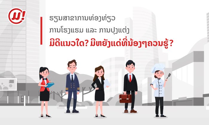 ມີຫຍັງແດ່ທີ່ນ້ອງໆຄວນຮູ້ ກ່ອນຮຽນສາຂາການທ່ອງທ່ຽວ, ການໂຮງແຮມ ແລະ ການປຸງແຕ່ງ?