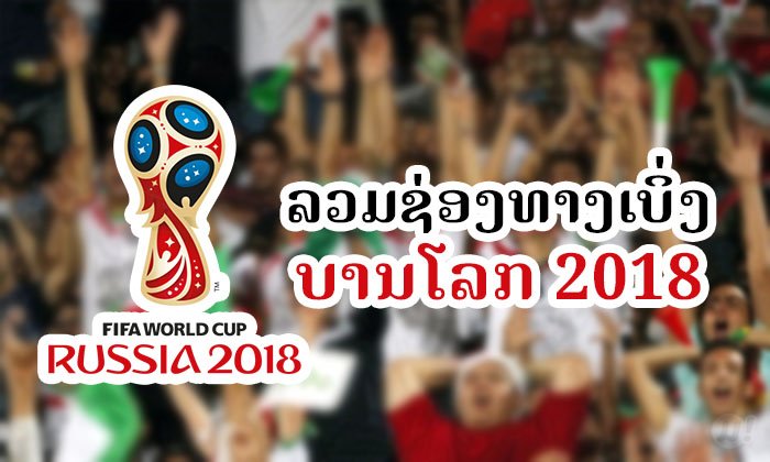 ລວມຊ່ອງທາງໃນການເບິ່ງ ບານໂລກ 2018 ຢູ່ໃນລາວ ແບບຖືກລິຂະສິດ ທັງໃນມືຖື ແລະ ໂທລະພາບ