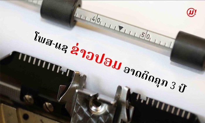 ໂພສ-ແຊ ຂ່າວ ແລະ ຮູບທີ່ບໍ່ເປັນຄວາມຈິງ ມີໂທດທາງກົດໝາຍ ສູງສຸດຕິດຄຸກ 3 ປີ-ຖືກປັບໃໝ 20 ລ້ານກີບ