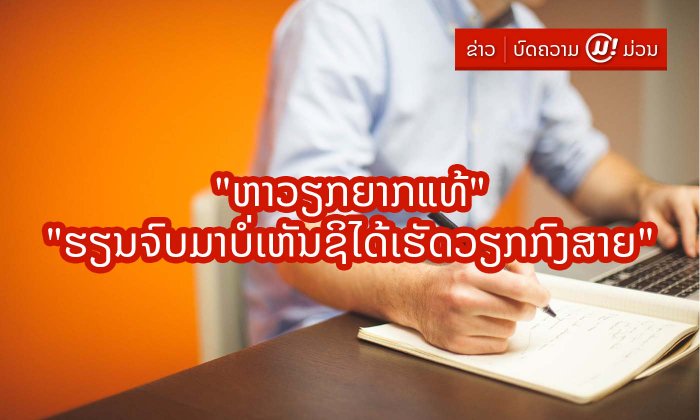 "ຫາວຽກຍາກແທ້? ເຮັດວຽກບໍ່ເຫັນກົງກັບທີ່ຮຽນມາເລີຍ?" ຫາກເຈົ້າກຳລັງຊອກຫາວຽກຢູ່ ຄວນອ່ານ
