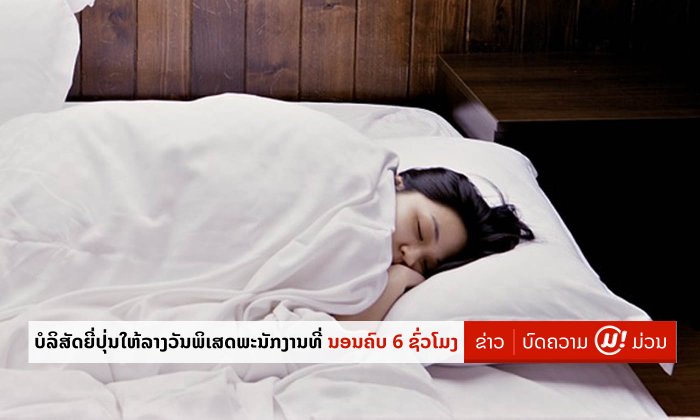 ຄັກສຸດ! ບໍລິສັດຍີ່ປຸ່ນໃຫ້ລາງວັນພິເສດ ຖ້າພະນັກງານຄົນໃດນອນຫຼັບຄົບ 6 ຊົ່ວໂມງໃນແຕ່ລະຄືນ