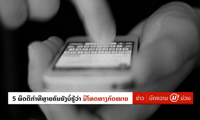 5 ພຶດຕິກຳທີ່ຫຼາຍຄົນຍັງບໍ່ຮູ້ວ່າ ເຮັດແລ້ວຜິດ ມີໂທດທາງກົດໝາຍ