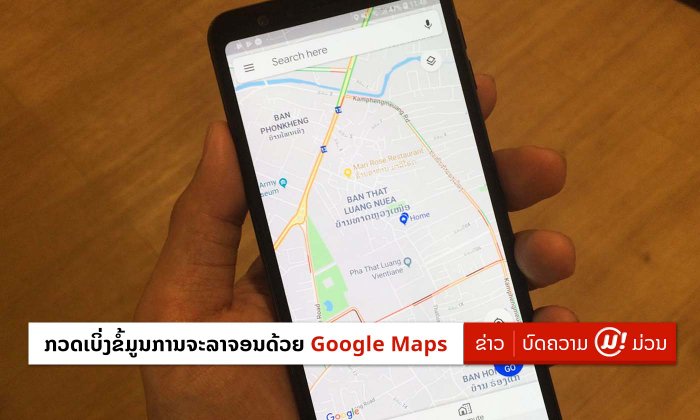 ວິທີໃຊ້ Google Maps ກວດເບິ່ງຂໍ້ມູນການຈະລາຈອນ ເພື່ອຫຼີກເວັ້ນເສັ້ນທາງລົດຕິດໃນໄລຍະງານບຸນຕ່າງໆ