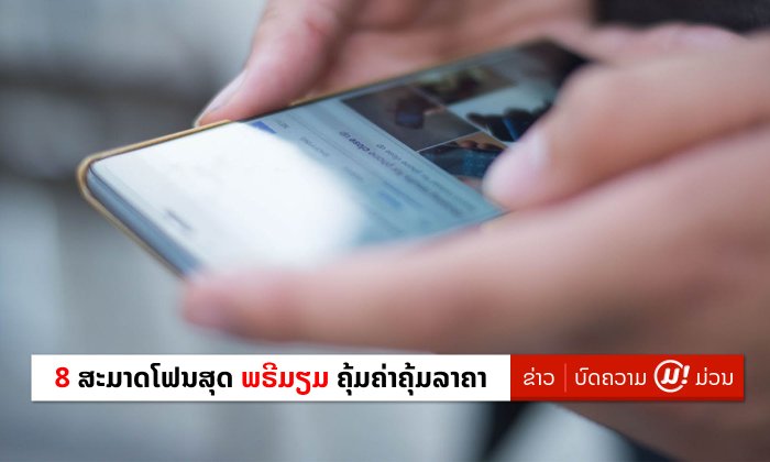 8 ສະມາດໂຟນສຸດພຣີມຽມ ທີ່ຊື້ມາແລ້ວ ຄຸ້ມຄ່າຄຸ້ມລາຄາແທ້ໆ