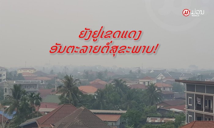 ສະຖານະການຍັງບໍ່ດີຂຶ້ນ ໝອກຄວັນປົກຫຸ້ມນະຄອນຫຼວງວຽງຈັນຍັງຢູ່ໃນລະດັບອັນຕະລາຍຕໍ່ສຸຂະພາບ