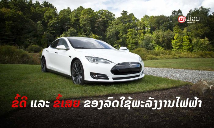ນອກຈາກເປັນມິດຕໍ່ສິ່ງແວດລ້ອມແລ້ວ ລົດທີ່ໃຊ້ພະລັງງານໄຟຟ້າມີຂໍ້ດີ ແລະ ຂໍ້ເສຍແນວໃດອີກແດ່?