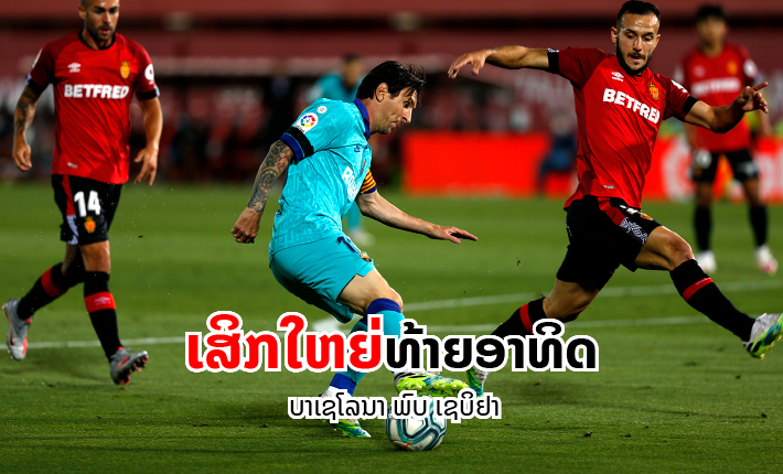 ເສິກໃຫຍ່ໃນລາລີກາ: ບາເຊໂລນາ ກຽມພົບ ເຊບິຢາ ທ້າຍອາທິດນີ້