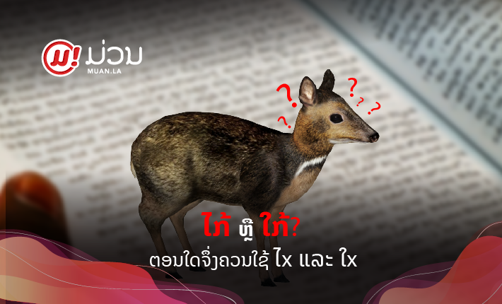 ໄກ້ ແລະ ໃກ້ ຂຽນຄືກັນ ແຕ່ຕ່າງຄວາມໝາຍ : ເວລາໃດຈຶ່ງຂຽນດ້ວຍ ໄx ແລະ ໃx?