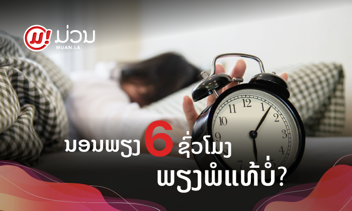 ນອນພຽງ 6 ຊົ່ວໂມງຈະພຽງພໍຕໍ່ຮ່າງກາຍເຮົາແທ້ບໍ? ແຕ່ຖ້ານອນບໍ່ຫຼັບ ຈະເຮັດແນວໃດ?
