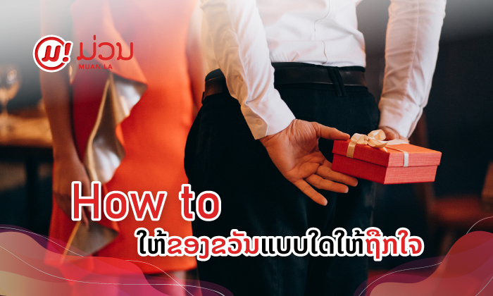HOW TO - ໃຫ້ຂອງຂວັນແນວໃດເພື່ອໃຫ້ຖືກໃຈຜູ້ຮັບ?