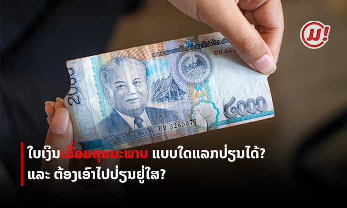 ໃບເງິນຖືກປວກກັດ ໂໝກຂຶ້ນ ຈີກຂາດ ເສື່ອມຄຸນນະພາບແບບໃດຈຶ່ງສາມາດນຳເອົາໄປແລກປ່ຽນໄດ້?