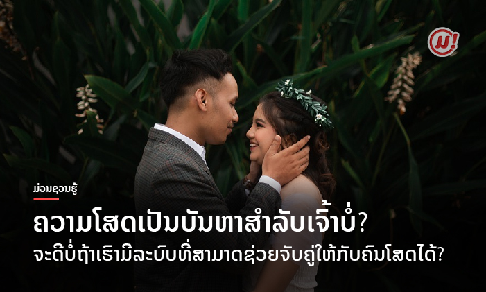 ຄວາມໂສດເປັນບັນຫາສຳລັບເຈົ້າ ຫຼື ບໍ່? ຈະດີບໍ່ຖ້າເຮົາມີລະບົບທີ່ສາມາດຊ່ວຍຈັບຄູ່ໃຫ້ກັບຄົນໂສດ?
