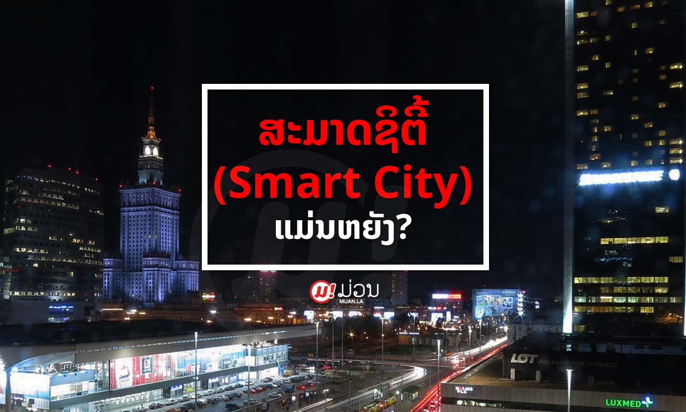 ສະມາດຊິຕີ້ (Smart City) ແມ່ນຫຍັງ? ເປັນຫຍັງລັດຖະບານຈຶ່ງໃຫ້ຄວາມສຳຄັນ?
