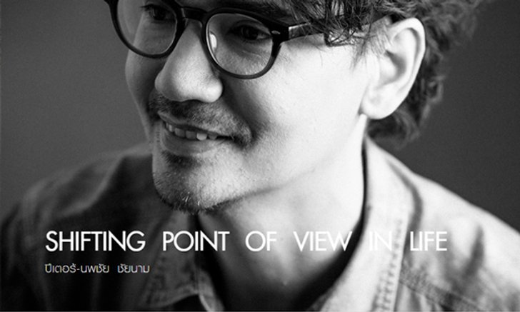 SHIFTING POINT OF VIEW IN LIFE ปีเตอร์-นพชัย ชัยนาม