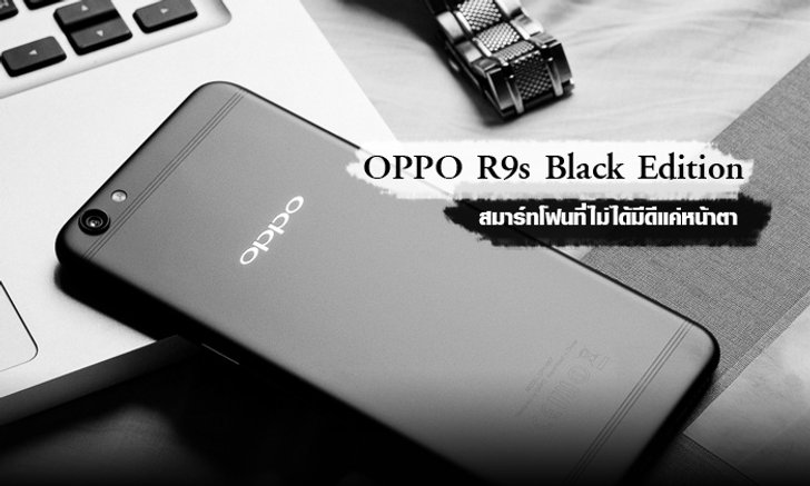 แมนอย่างมีสไตล์! OPPO R9s Black Edition สมาร์ทโฟนที่ไม่ได้มีดีแค่หน้าตา