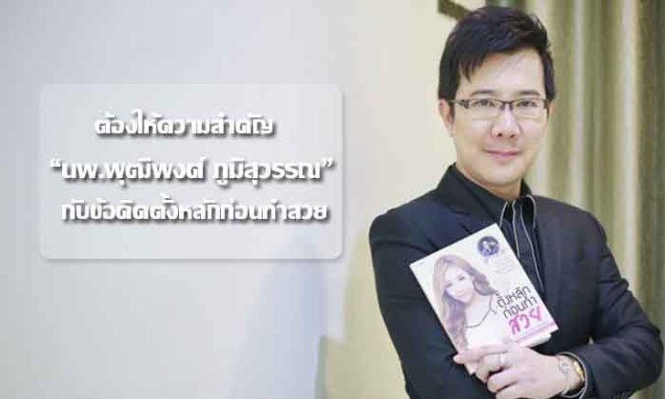 ต้องให้ความสำคัญ “นพ.พุฒิพงศ์ ภูมิสุวรรณ” กับข้อคิดตั้งหลักก่อนทำสวย
