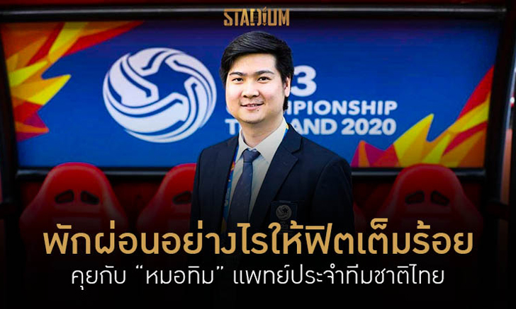 คุยกับ “หมอทิม” แพทย์ทีมชาติไทย กับเคล็ดลับการนอนให้ร่างกายฟิตเต็มร้อย