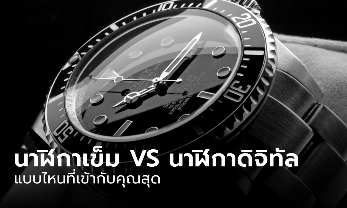 นาฬิกาเข็ม VS นาฬิกาดิจิทัล ลือกแบบไหนถึงเหมาะกับการใช้งานของผู้ชาย