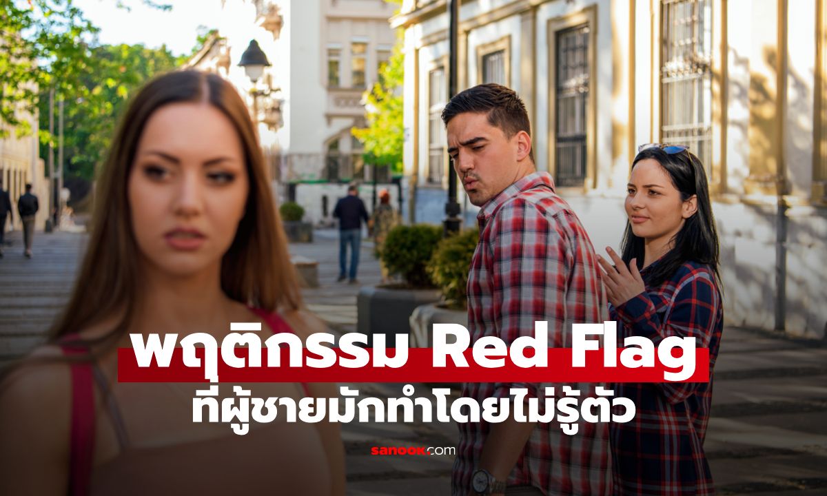 พฤติกรรม Red Flag ที่ผู้ชายมักทำโดยไม่รู้ตัว สัญญาณอันตรายที่ผู้หญิงมองเห็น