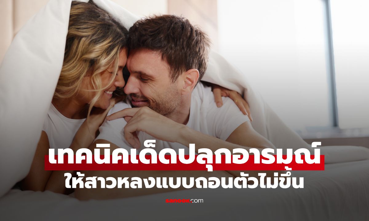 ผู้ชายต้องรู้! 9 เทคนิคเด็ดปลุกอารมณ์ให้สาวหลงแบบถอนตัวไม่ขึ้น