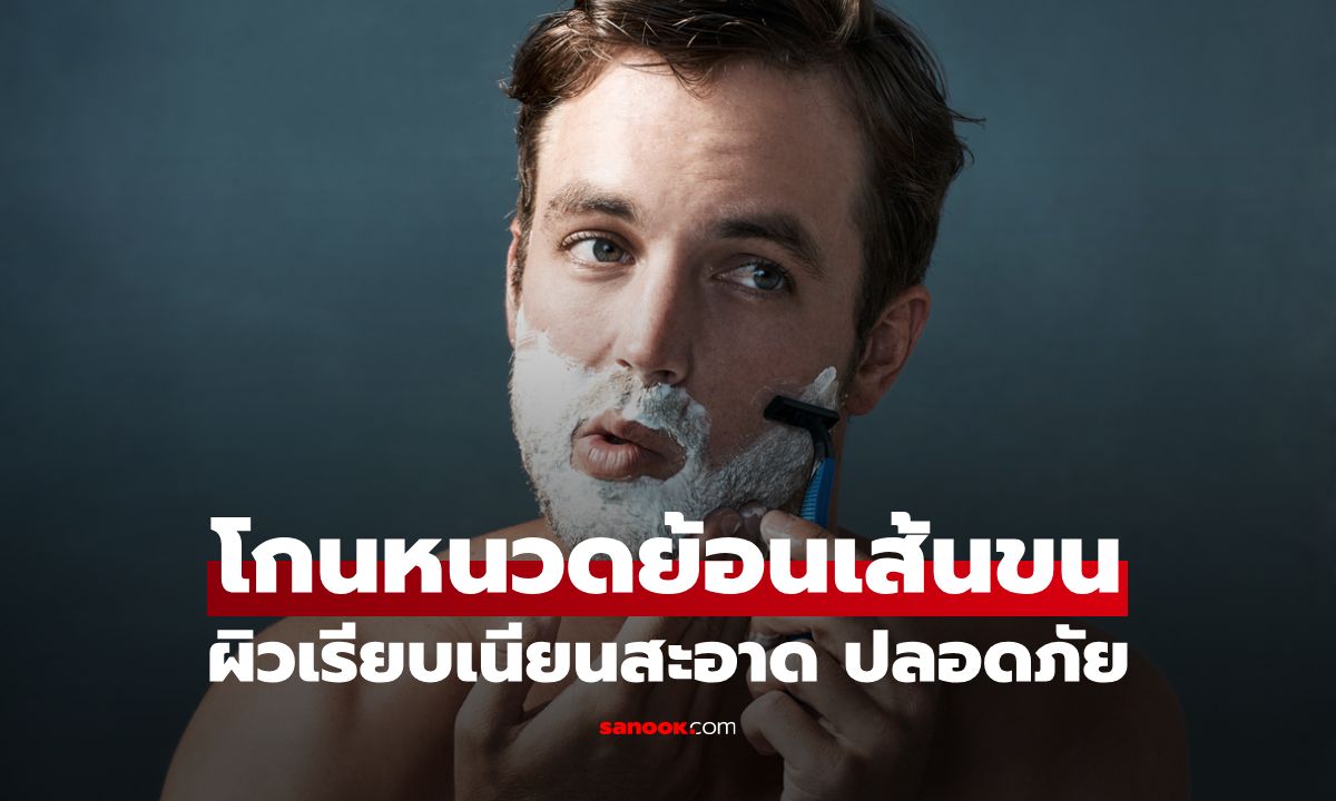 เทคนิคโกนหนวดแบบย้อนเส้นขน ให้ผิวเรียบเนียนสะอาด ปลอดภัย