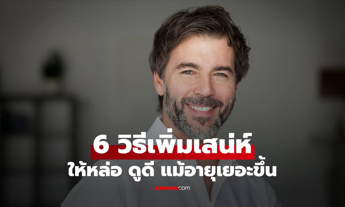 6 วิธีเพิ่มเสน่ห์ให้หล่อขึ้นแบบเรียบง่าย แม้อายุจะเพิ่มขึ้นทุกวัน