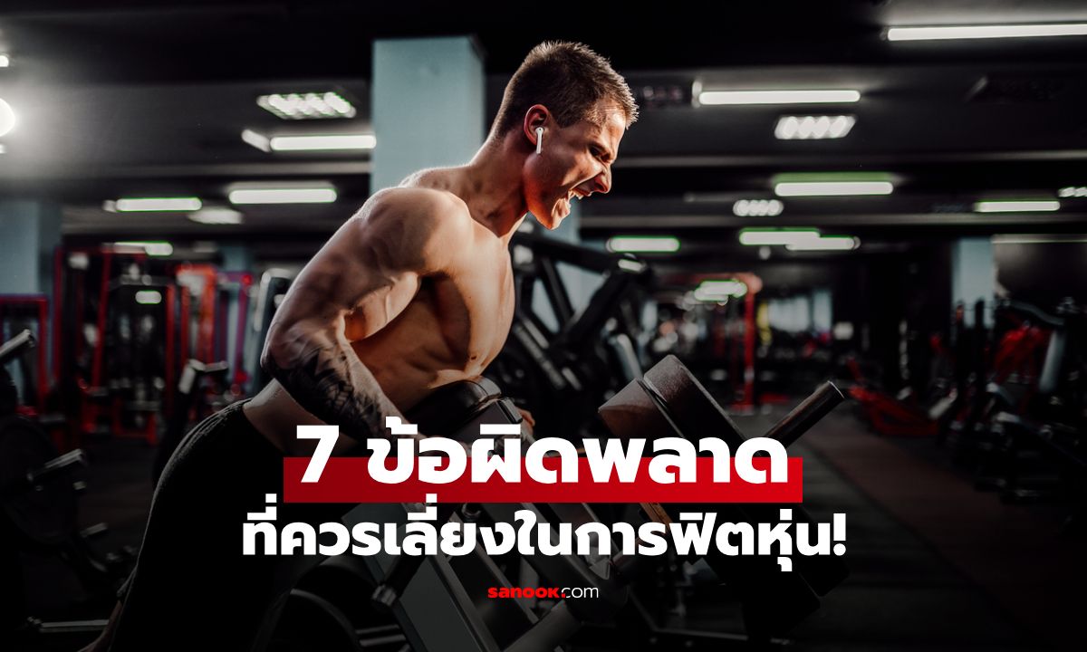 ฟิตหุ่นแบบไม่เจ็บตัว! 7 ข้อผิดพลาดที่คุณต้องเลี่ยงในการเล่นกล้าม
