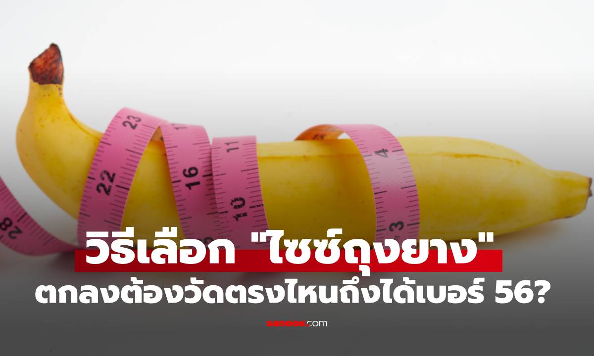 เข้าใจผิดมาตลอด! วิธีเลือก "ไซซ์ถุงยาง" ที่ถูกต้อง ตกลงต้องวัดตรงไหนถึงได้เบอร์ 56?