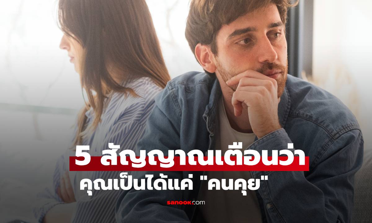 เช็ก! 5 สัญญาณเตือนว่าคุณเป็นได้แค่ "คนคุย" เลื่อนขั้นเป็น "แฟน" ไม่ได้แล้ว