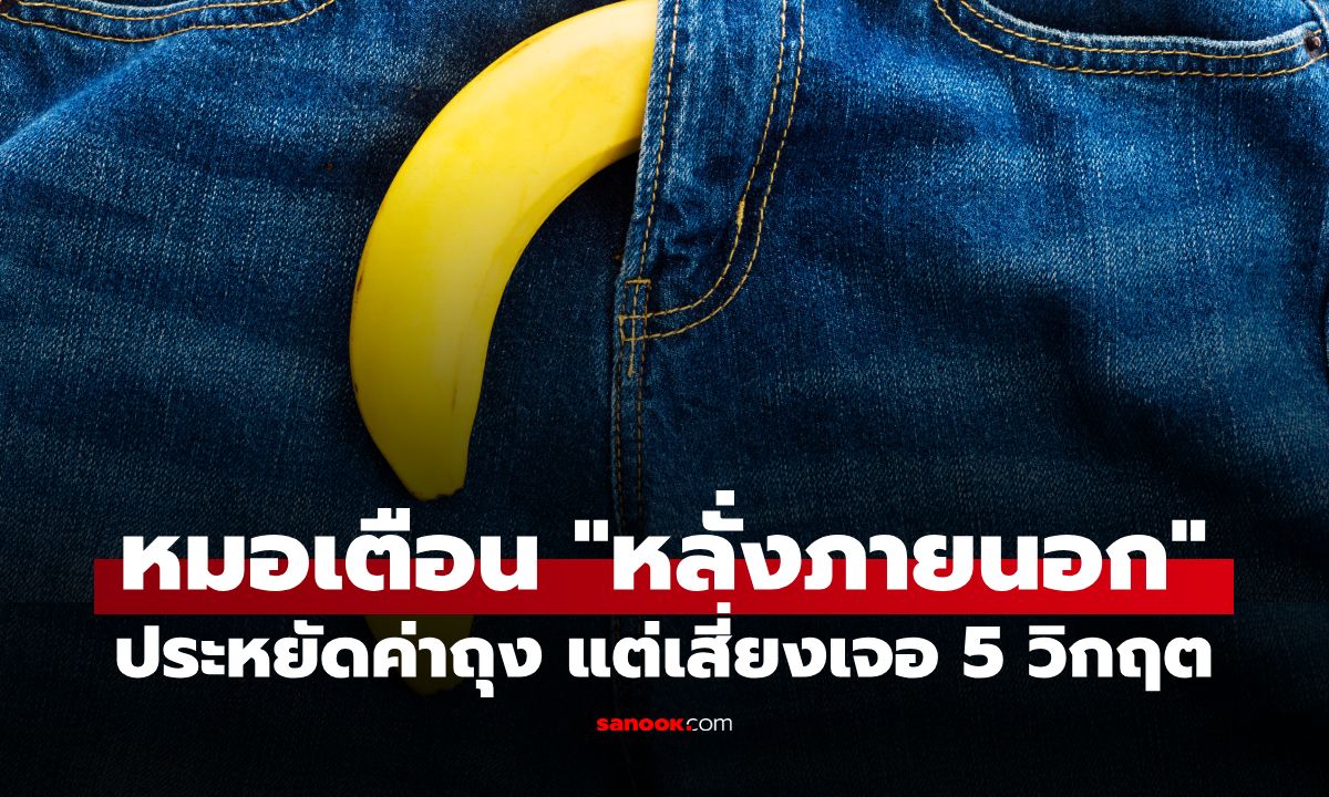 หนุ่มๆ ต้องอ่าน! หมอเตือน "ถอดออกก่อนหลั่ง" ประหยัดค่าถุงยาง แต่เสี่ยงเจอ 5 วิกฤต