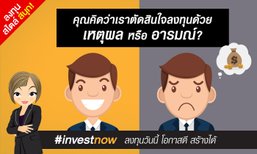 คุณคิดว่าเราตัดสินใจลงทุนด้วยเหตุผลหรืออารมณ์?