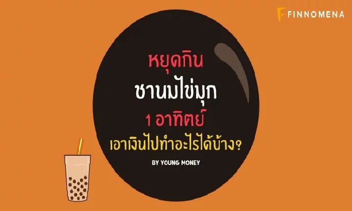 มาลองดูกัน! หยุดกินชาไข่มุก 10 ปี มีเงินเก็บเป็นแสนเชียวนะ