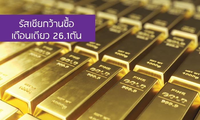 จับตาตลาดทองคำ! รัสเซียกว้านซื้อเดือนเดียว 26.1 ตัน