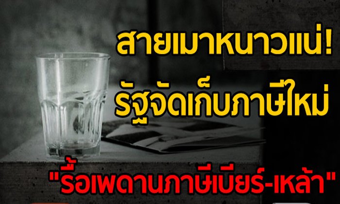 สายเมาหนาวเเน่! รัฐจัดเก็บภาษีใหม่ “รื้อเพดานภาษีเบียร์-เหล้า”