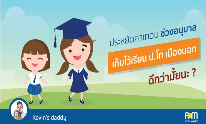 “ประหยัดค่าเทอมลูกช่วงอนุบาล เก็บไว้ให้เรียนต่อป.โทเมืองนอก จะดีกว่ามั้ยนะ?”