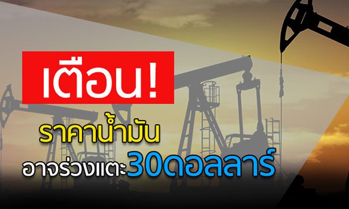 เตือน! ราคาน้ำมันอาจร่วงแตะ 30 ดอลลาร์