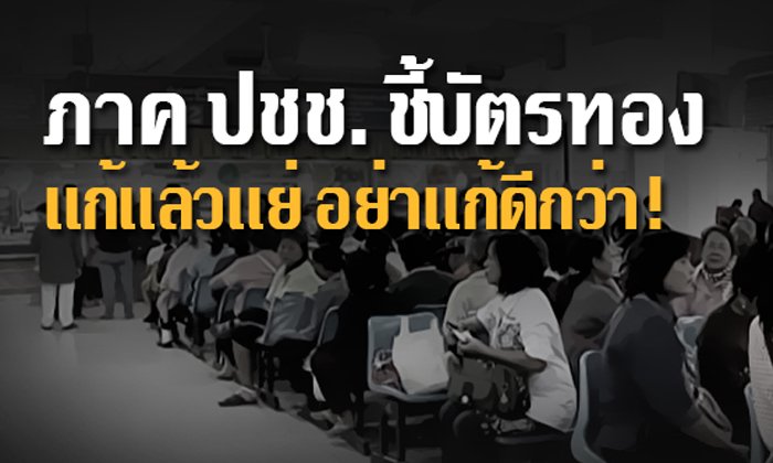 ภาค ปชช. ชี้บัตรทอง เเก้เเล้วเเย่ อย่าเเก้ดีกว่า!