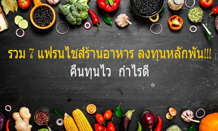 รวม "7 แฟรนไชส์ร้านอาหาร" ลงทุนหลักพัน คืนทุนไว กำไรดี
