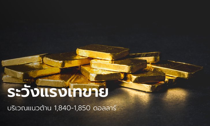 .นักลงทุนทองระวังเกิดแรงเทขายบริเวณแนวต้าน 1,840-1,850 ดอลลาร์.