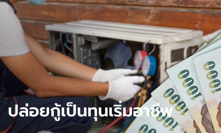 ครม. ไฟเขียวสินเชื่อสร้างงานสร้างอาชีพ วงเงิน 5,000 ล้านบาท กู้ได้คนละ 300,000 บาท