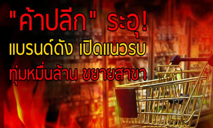 “ค้าปลีก” ระอุ! แบรนด์ดัง เปิดแนวรบ ทุ่มหมื่นล้านขยายสาขา
