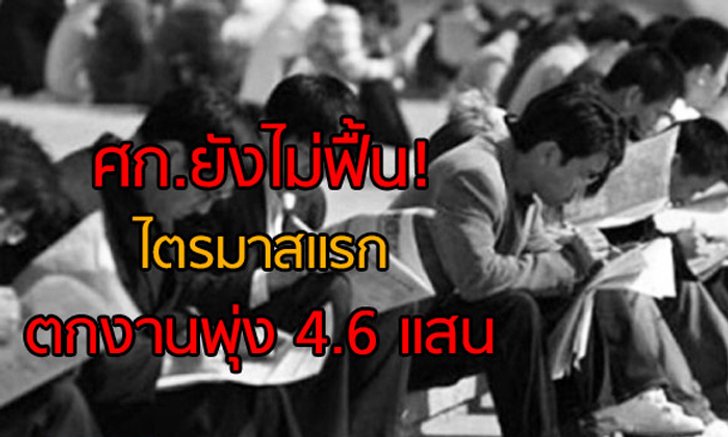 ศก.ยังไม่ฟื้น! ไตรมาสแรก ตกงานพุ่ง 4.6 แสน